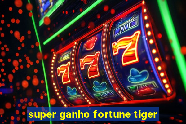 super ganho fortune tiger